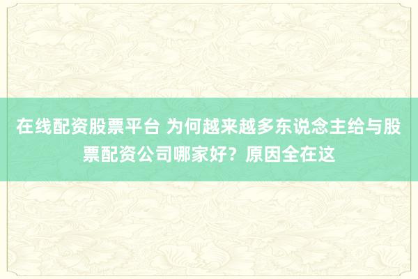 在线配资股票平台 为何越来越多东说念主给与股票配资公司哪家好？原因全在这