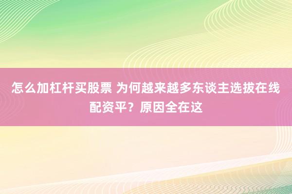 怎么加杠杆买股票 为何越来越多东谈主选拔在线配资平？原因全在这