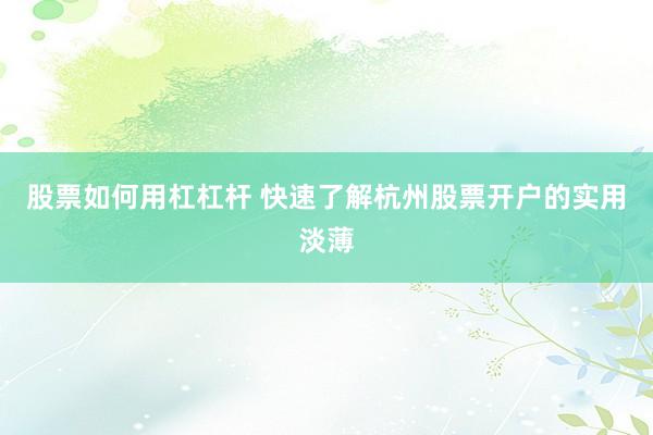 股票如何用杠杠杆 快速了解杭州股票开户的实用淡薄