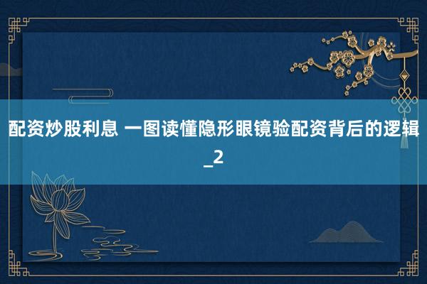 配资炒股利息 一图读懂隐形眼镜验配资背后的逻辑_2