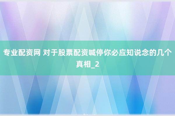 专业配资网 对于股票配资喊停你必应知说念的几个真相_2