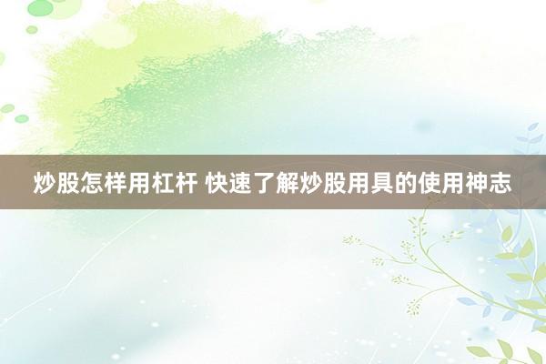 炒股怎样用杠杆 快速了解炒股用具的使用神志